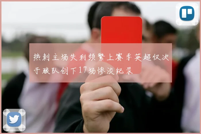 热刺主场失利频繁上赛季英超仅次于狼队创下17场惨淡纪录
