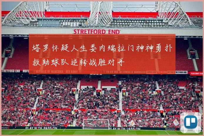 塔罗怀疑人生委内瑞拉门神神勇扑救助球队逆转战胜对手