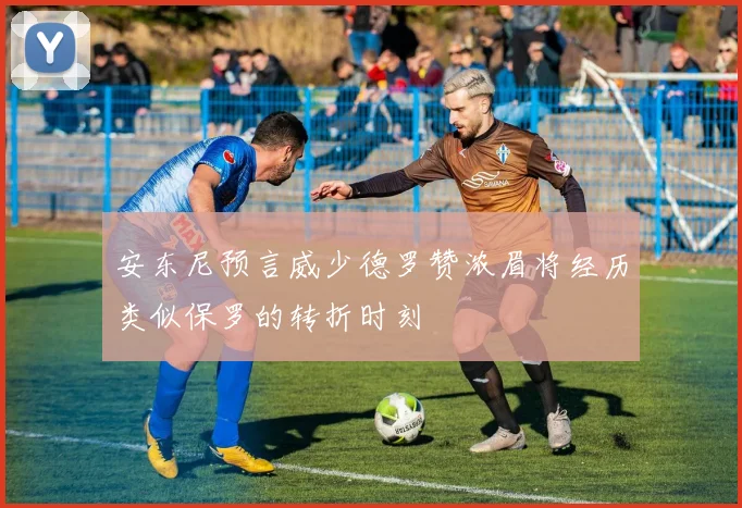 安东尼预言威少德罗赞浓眉将经历类似保罗的转折时刻