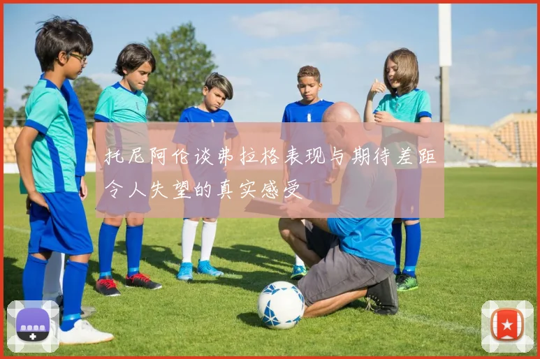 托尼阿伦谈弗拉格表现与期待差距令人失望的真实感受