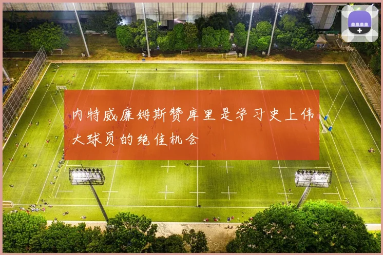 内特威廉姆斯赞库里是学习史上伟大球员的绝佳机会