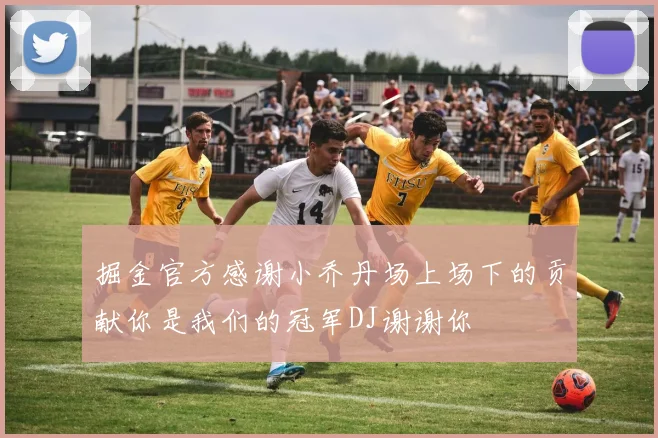 掘金官方感谢小乔丹场上场下的贡献你是我们的冠军DJ谢谢你