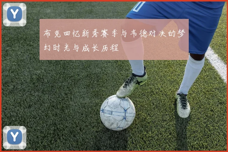 布克回忆新秀赛季与韦德对决的梦幻时光与成长历程