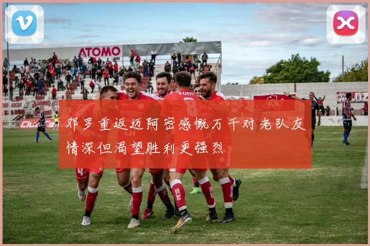 邓罗重返迈阿密感慨万千对老队友情深但渴望胜利更强烈