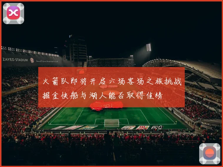 火箭队即将开启六场客场之旅挑战掘金快船与湖人能否取得佳绩