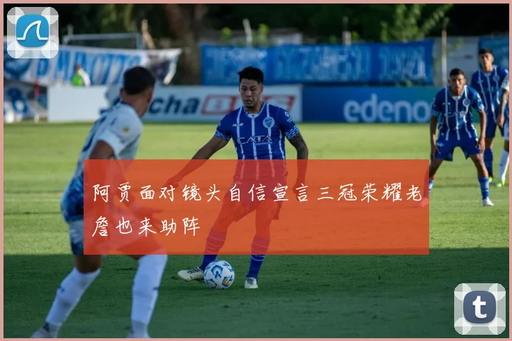 阿贾面对镜头自信宣言三冠荣耀老詹也来助阵