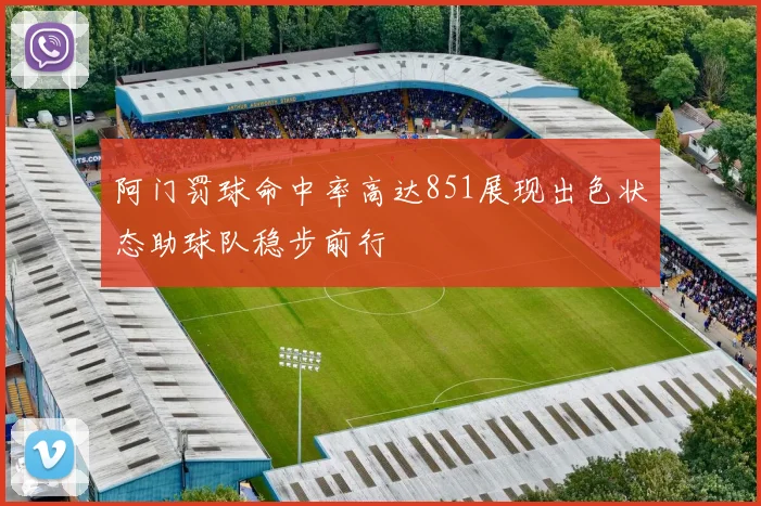 阿门罚球命中率高达851展现出色状态助球队稳步前行