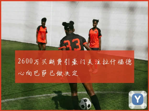 2600万买断费引豪门关注拉什福德心向巴萨已做决定