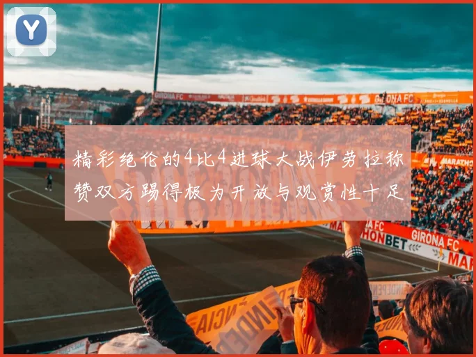 精彩绝伦的4比4进球大战伊劳拉称赞双方踢得极为开放与观赏性十足