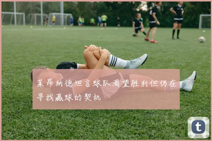 莱昂纳德坦言球队渴望胜利但仍在寻找赢球的契机